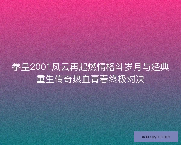拳皇2001风云再起燃情格斗岁月与经典重生传奇热血青春终极对决