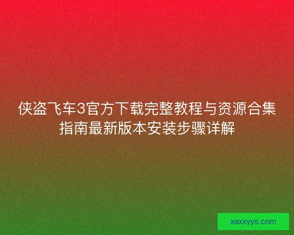 侠盗飞车3官方下载完整教程与资源合集指南最新版本安装步骤详解
