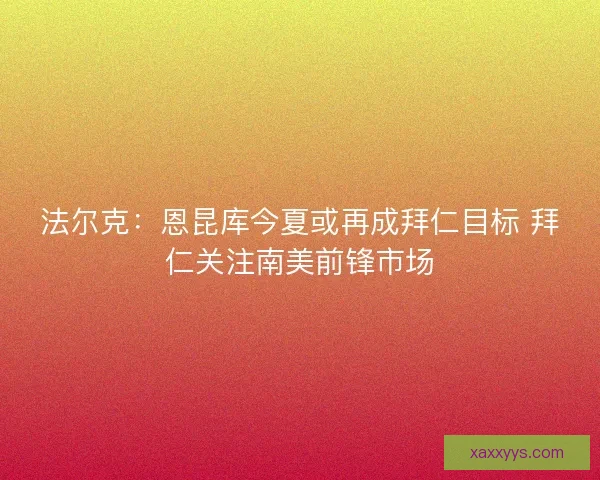 法尔克：恩昆库今夏或再成拜仁目标 拜仁关注南美前锋市场