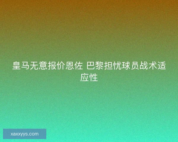 皇马无意报价恩佐 巴黎担忧球员战术适应性