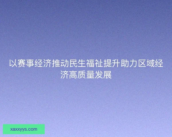 以赛事经济推动民生福祉提升助力区域经济高质量发展