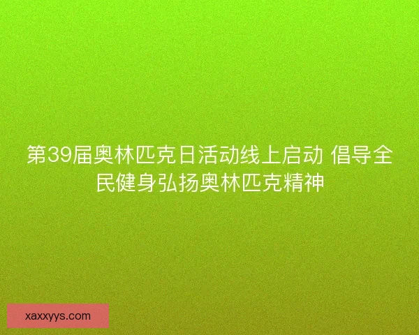 第39届奥林匹克日活动线上启动 倡导全民健身弘扬奥林匹克精神