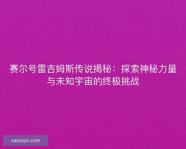 赛尔号雷吉姆斯传说揭秘：探索神秘力量与未知宇宙的终极挑战