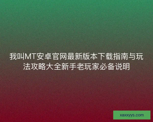 我叫MT安卓官网最新版本下载指南与玩法攻略大全新手老玩家必备说明