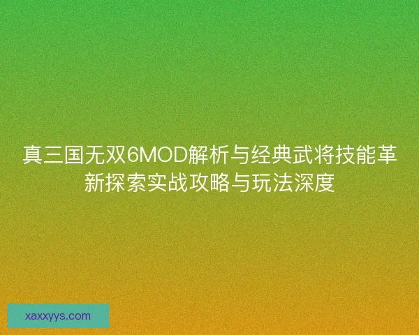 真三国无双6MOD解析与经典武将技能革新探索实战攻略与玩法深度
