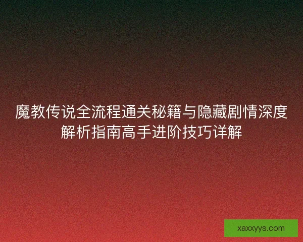 魔教传说全流程通关秘籍与隐藏剧情深度解析指南高手进阶技巧详解 魔教传说全流程通关秘籍与隐藏剧情深度解析指南高手进阶技巧详解