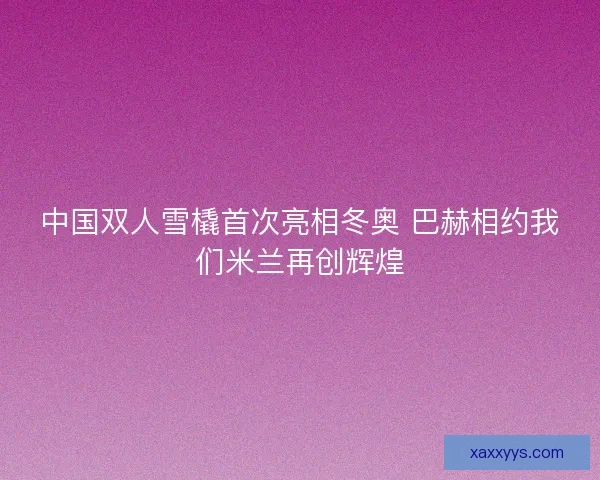 中国双人雪橇首次亮相冬奥 巴赫相约我们米兰再创辉煌