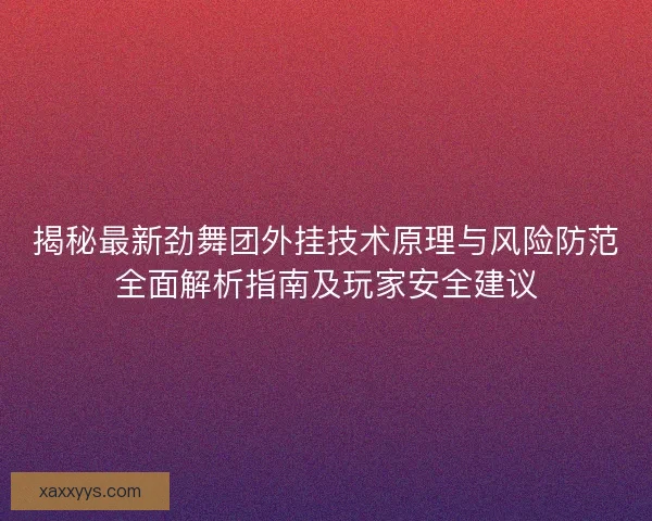 揭秘最新劲舞团外挂技术原理与风险防范全面解析指南及玩家安全建议 揭秘最新劲舞团外挂技术原理与风险防范全面解析指南及玩家安全建议