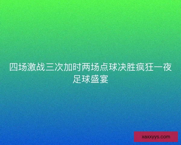 四场激战三次加时两场点球决胜疯狂一夜足球盛宴
