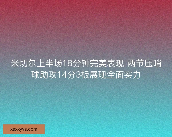 米切尔上半场18分钟完美表现 两节压哨球助攻14分3板展现全面实力