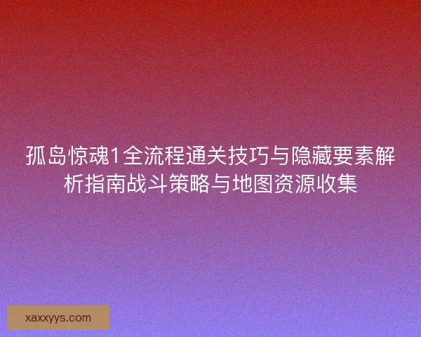 孤岛惊魂1全流程通关技巧与隐藏要素解析指南战斗策略与地图资源收集